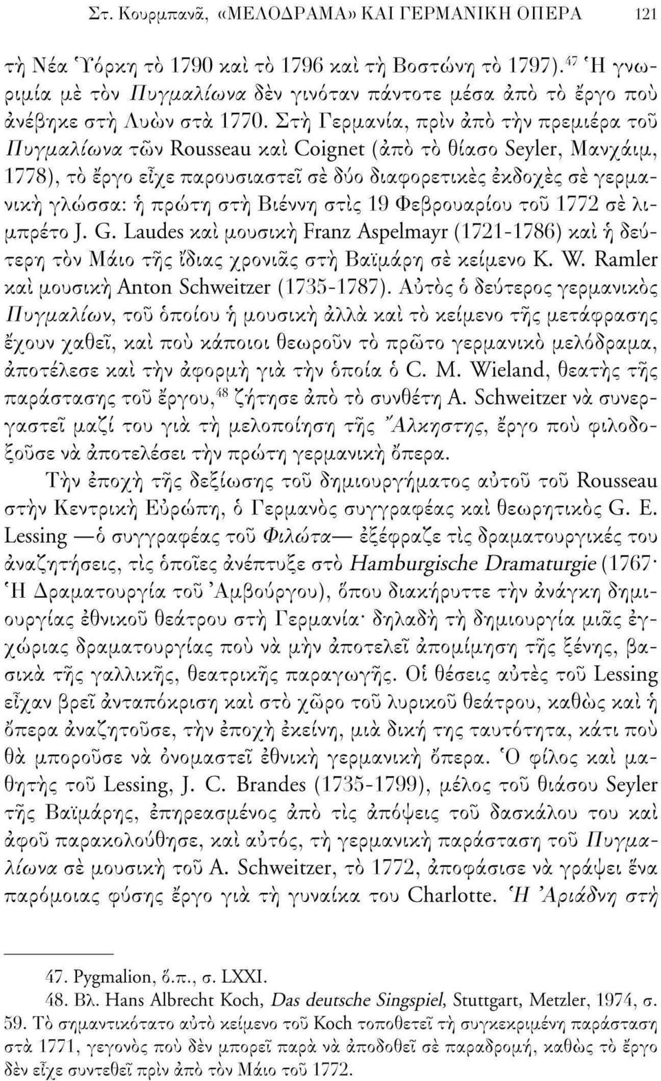 Στη Γερμανία, πριν άπό την πρεμιέρα του Πυγμαλίωνα των Rousseau και Coignet (από το θίασο Seyler, Μανχάιμ, 1778), τό έργο είχε παρουσιαστεί σε δύο διαφορετικές εκδοχές σέ γερμανική γλώσσα: ή πρώτη