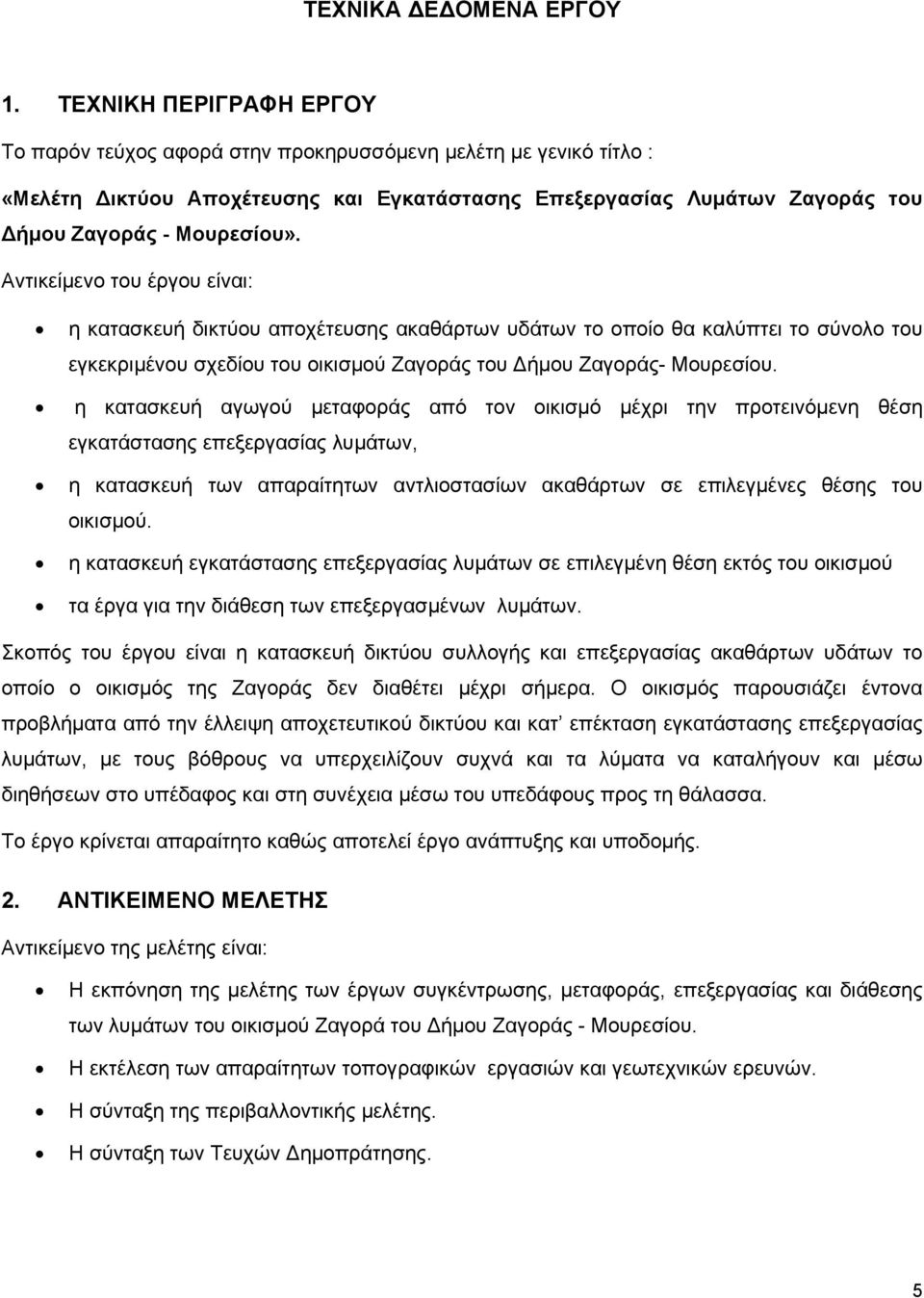 Αντικείμενο του έργου είναι: η κατασκευή δικτύου αποχέτευσης ακαθάρτων υδάτων το οποίο θα καλύπτει το σύνολο του εγκεκριμένου σχεδίου του οικισμού Ζαγοράς του Δήμου Ζαγοράς- Μουρεσίου.