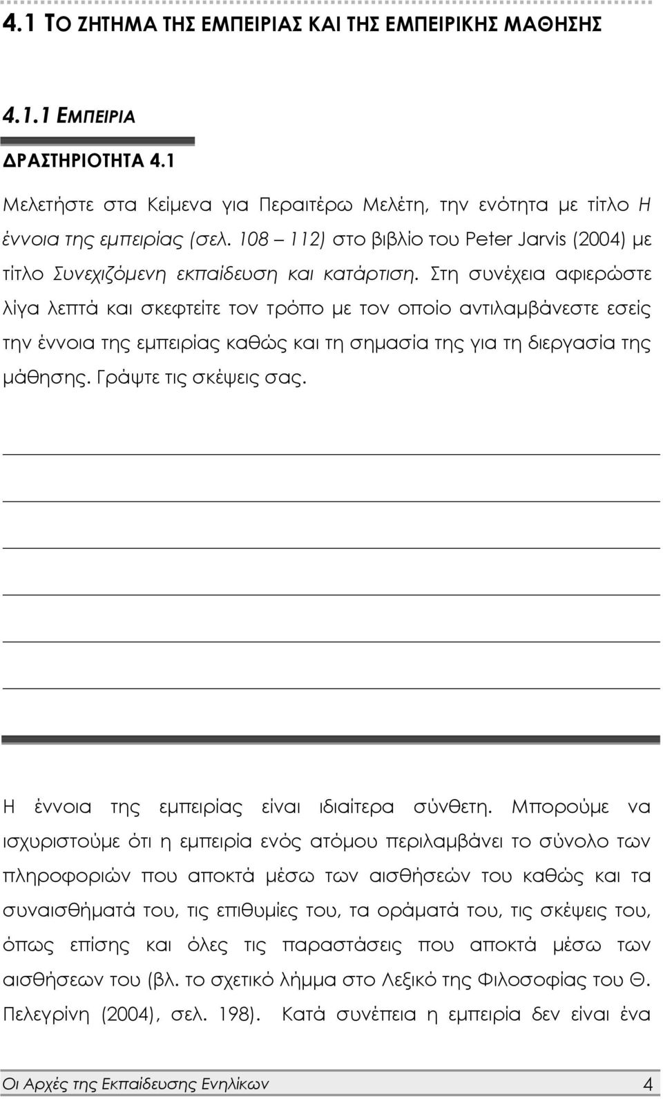 Στη συνέχεια αφιερώστε λίγα λεπτά και σκεφτείτε τον τρόπο με τον οποίο αντιλαμβάνεστε εσείς την έννοια της εμπειρίας καθώς και τη σημασία της για τη διεργασία της μάθησης. Γράψτε τις σκέψεις σας.