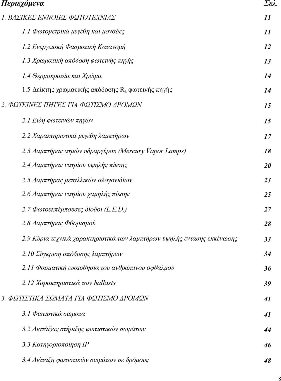 3 Λαμπτήρας ατμών υδραργύρου (Mercury Vapor Lamps) 18 2.4 Λαμπτήρας νατρίου υψηλής πίεσης 20 2.5 Λαμπτήρας μεταλλικών αλογονιδίων 23 2.6 Λαμπτήρας νατρίου χαμηλής πίεσης 25 2.
