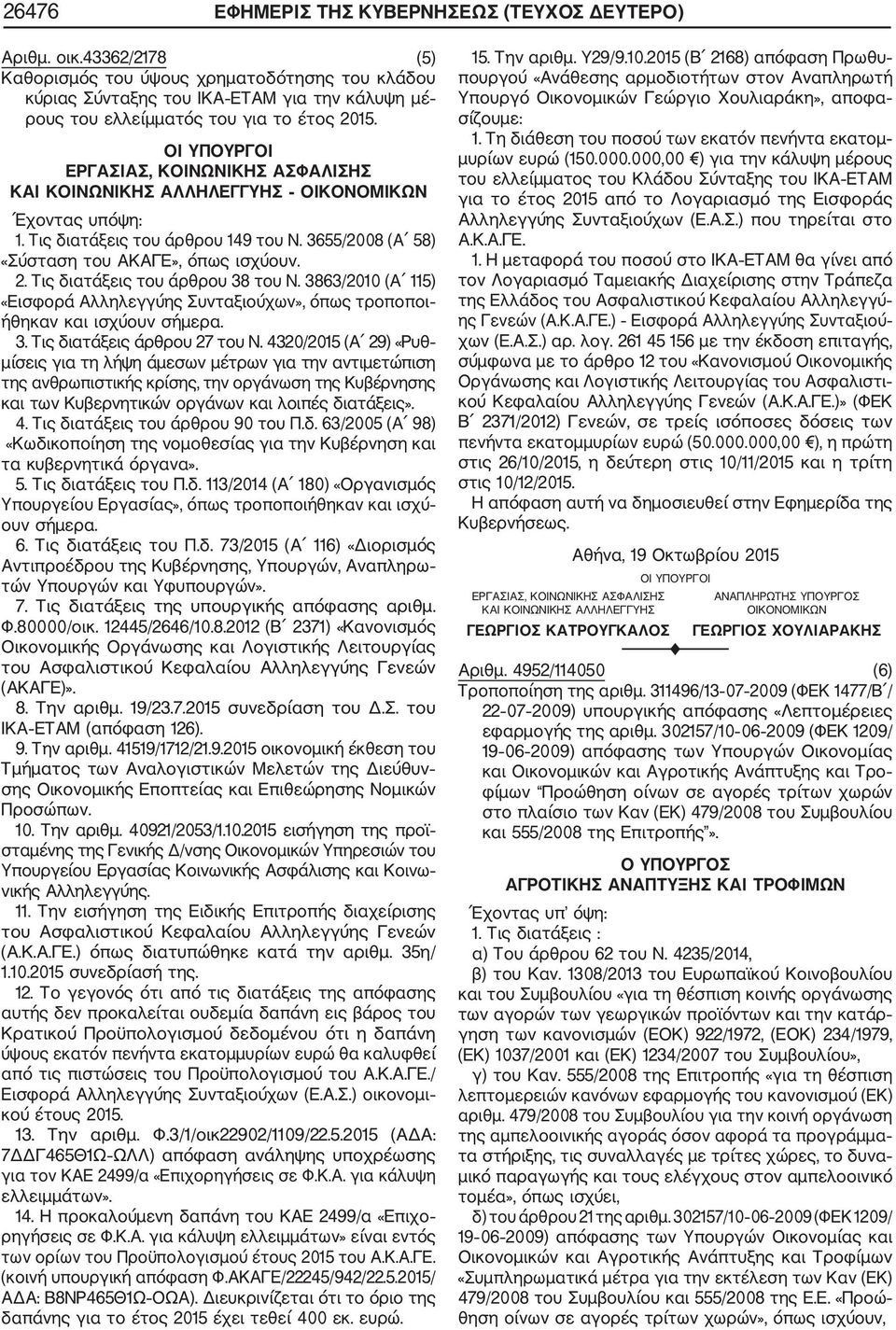 ΕΡΓΑΣΙΑΣ, ΚΟΙΝΩΝΙΚΗΣ ΑΣΦΑΛΙΣΗΣ ΚΑΙ ΚΟΙΝΩΝΙΚΗΣ ΑΛΛΗΛΕΓΓΥΗΣ ΟΙΚΟΝΟΜΙΚΩΝ 1. Τις διατάξεις του άρθρου 149 του Ν. 3655/2008 (Α 58) «Σύσταση του ΑΚΑΓΕ», όπως ισχύουν. 2. Τις διατάξεις του άρθρου 38 του Ν.