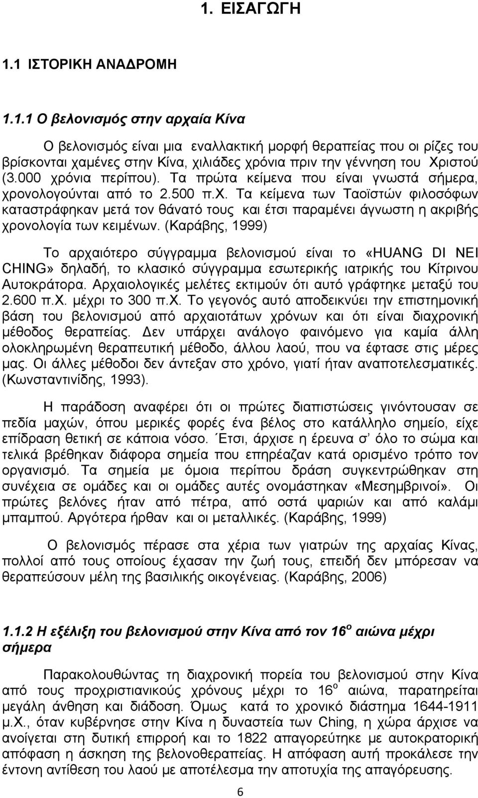 (Καράβης, 1999) Το αρχαιότερο σύγγραμμα βελονισμού είναι το «HUANG DI NEI CHING» δηλαδή, το κλασικό σύγγραμμα εσωτερικής ιατρικής του Κίτρινου Αυτοκράτορα.