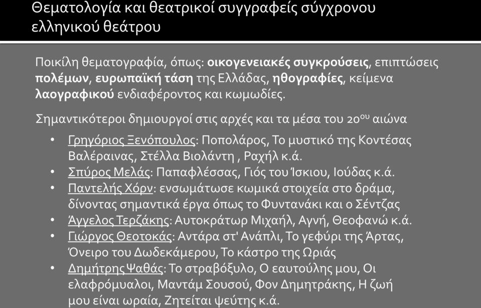 ά. Παντελής Χόρν: ενσωμάτωσε κωμικά στοιχεία στο δράμα, δίνοντας σημαντικά έργα όπως το Φυντανάκι και ο Σέντζας Άγγελος Τερζάκης: Αυτοκράτωρ Μιχαήλ, Αγνή, Θεοφανώ κ.ά. Γιώργος Θεοτοκάς: Αντάρα στ'