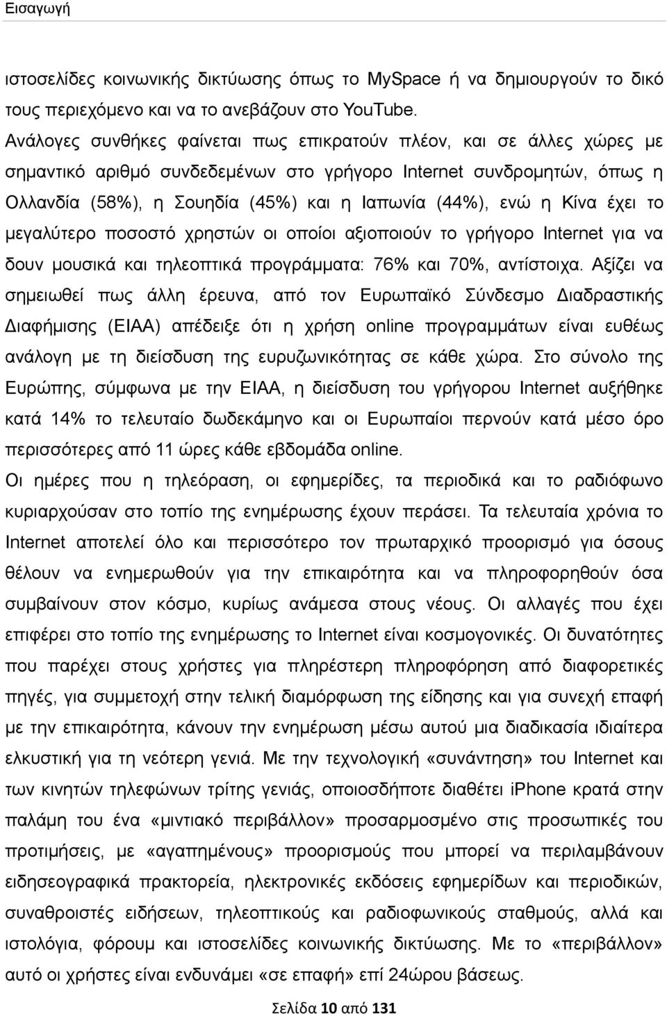 η Κίνα έχει το μεγαλύτερο ποσοστό χρηστών οι οποίοι αξιοποιούν το γρήγορο Internet για να δουν μουσικά και τηλεοπτικά προγράμματα: 76% και 70%, αντίστοιχα.