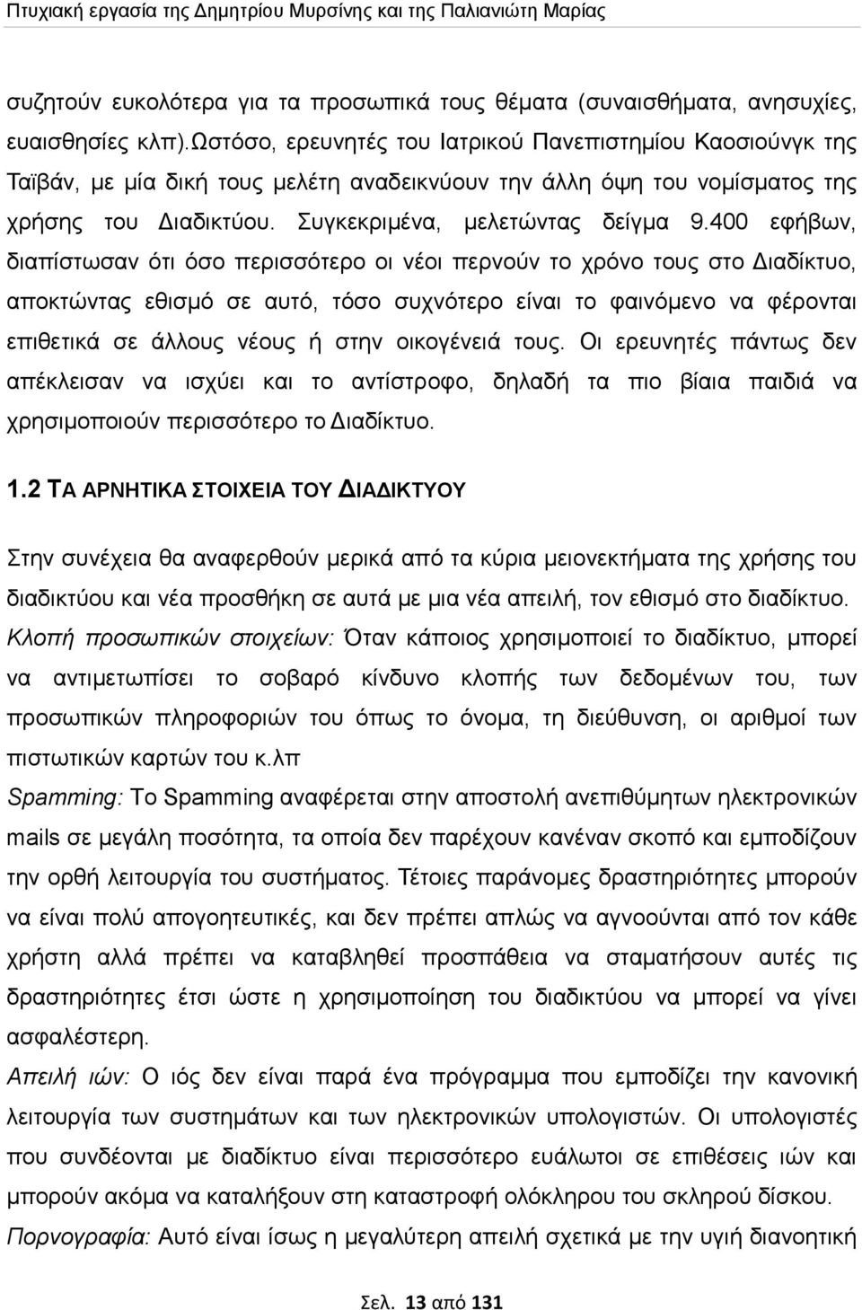 400 εφήβων, διαπίστωσαν ότι όσο περισσότερο οι νέοι περνούν το χρόνο τους στο Διαδίκτυο, αποκτώντας εθισμό σε αυτό, τόσο συχνότερο είναι το φαινόμενο να φέρονται επιθετικά σε άλλους νέους ή στην