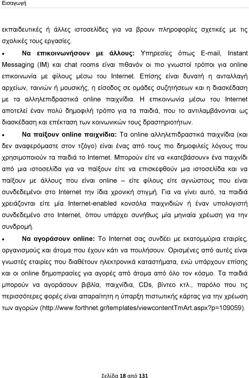 Επίσης είναι δυνατή η ανταλλαγή αρχείων, ταινιών ή μουσικής, η είσοδος σε ομάδες συζητήσεων και η διασκέδαση με τα αλληλεπιδραστικά online παιχνίδια.