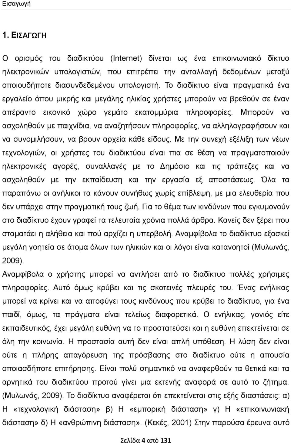 Το διαδίκτυο είναι πραγματικά ένα εργαλείο όπου μικρής και μεγάλης ηλικίας χρήστες μπορούν να βρεθούν σε έναν απέραντο εικονικό χώρο γεμάτο εκατομμύρια πληροφορίες.