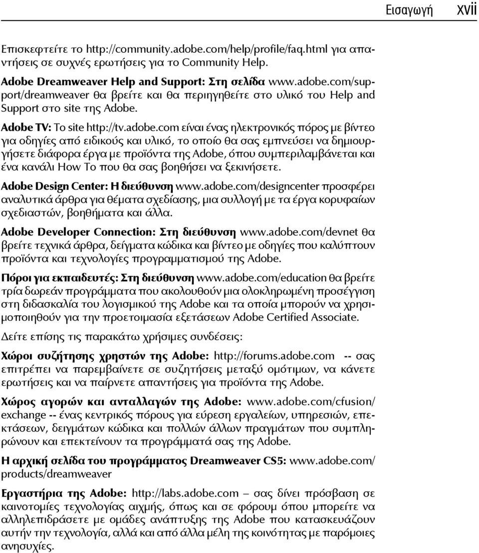 com είναι ένας ηλεκτρονικός πόρος με βίντεο για οδηγίες από ειδικούς και υλικό, το οποίο θα σας εμπνεύσει να δημιουργήσετε διάφορα έργα με προϊόντα της Adobe, όπου συμπεριλαμβάνεται και ένα κανάλι
