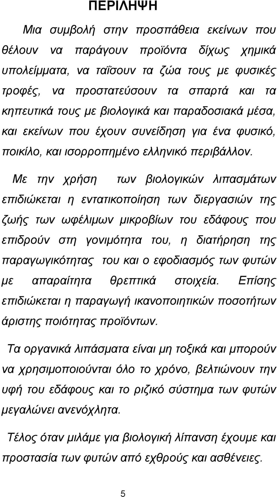 Με την χρήση των βιολογικών λιπασμάτων επιδιώκεται η εντατικοποίηση των διεργασιών της ζωής των ωφέλιμων μικροβίων του εδάφους που επιδρούν στη γονιμότητα του, η διατήρηση της παραγωγικότητας του και