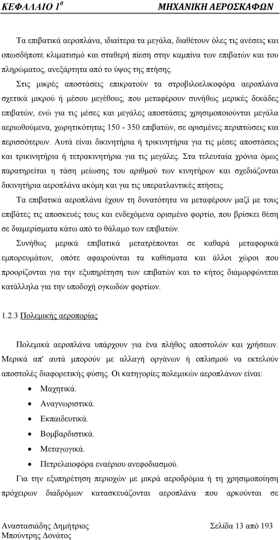 Στις μικρές αποστάσεις επικρατούν τα στροβιλοελικοφόρα αεροπλάνα σχετικά μικρού ή μέσου μεγέθους, που μεταφέρουν συνήθως μερικές δεκάδες επιβατών, ενώ για τις μέσες και μεγάλες αποστάσεις