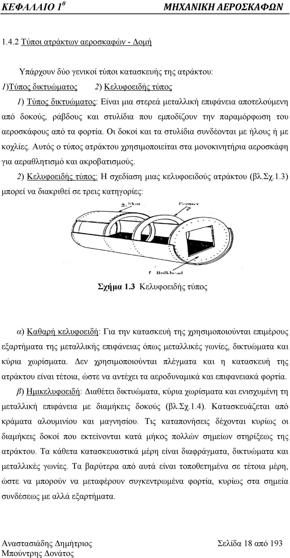 από δοκούς, ράβδους και στυλίδια που εμποδίζουν την παραμόρφωση του αεροσκάφους από τα φορτία. Οι δοκοί και τα στυλίδια συνδέονται με ήλους ή με κοχλίες.