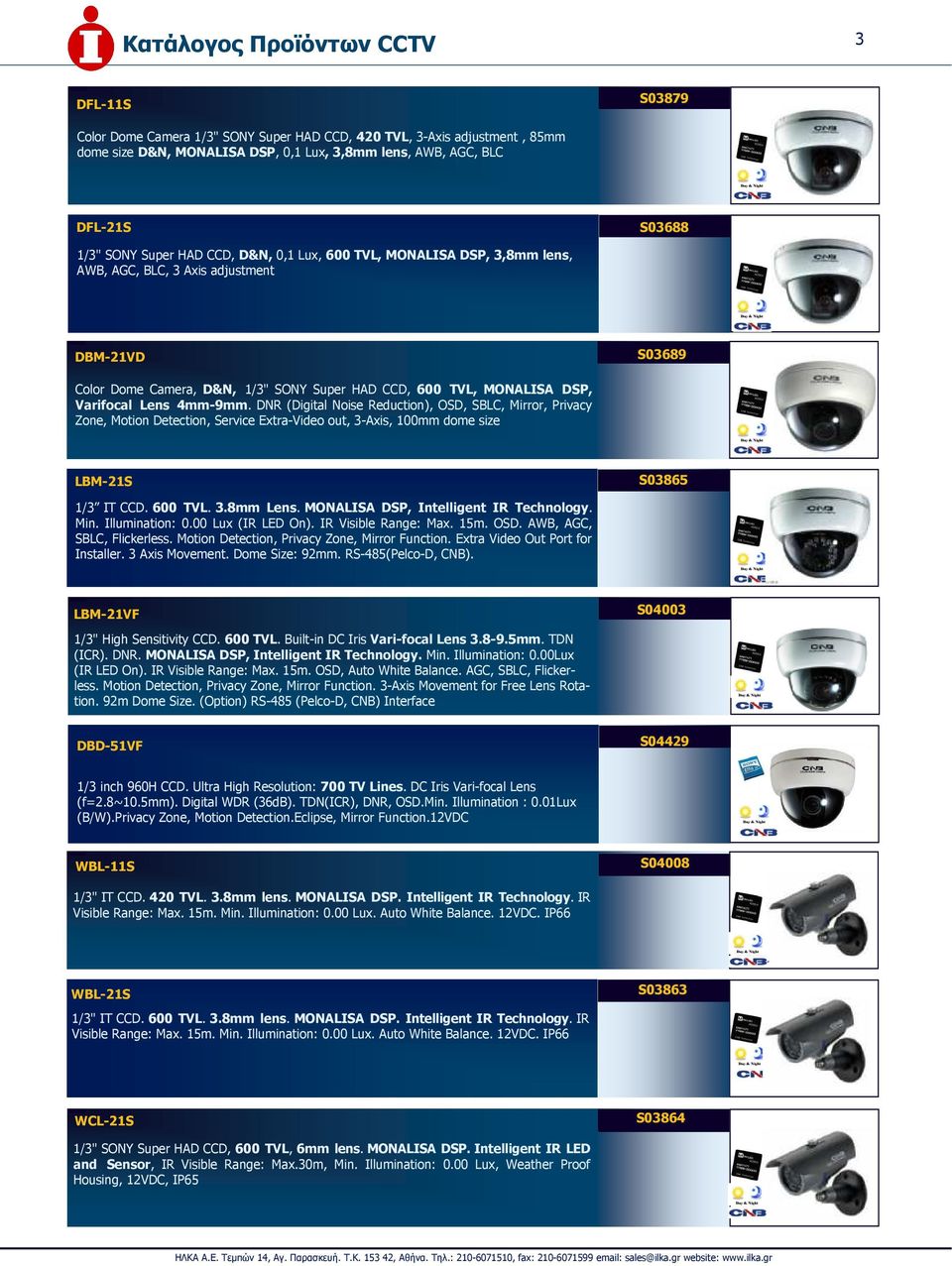 Varifocal Lens 4mm-9mm. DNR (Digital Noise Reduction), OSD, SBLC, Mirror, Privacy Zone, Motion Detection, Service Extra-Video out, 3-Axis, 100mm dome size LBM-21S S03865 1/3 IT CCD. 600 TVL. 3.8mm Lens.