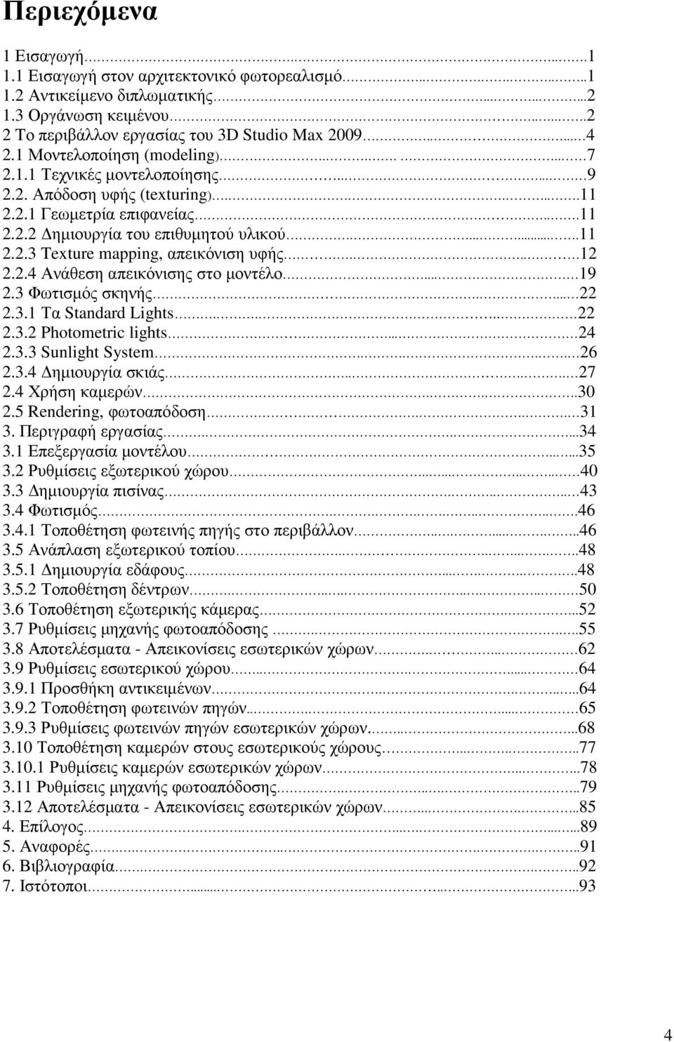.. 12 2.2.4 Ανάθεση απεικόνισης στο µοντέλο... 19 2.3 Φωτισµός σκηνής.... 22 2.3.1 Τα Standard Lights.... 22 2.3.2 Photometric lights... 24 2.3.3 Sunlight System.... 26 2.3.4 ηµιουργία σκιάς.... 27 2.