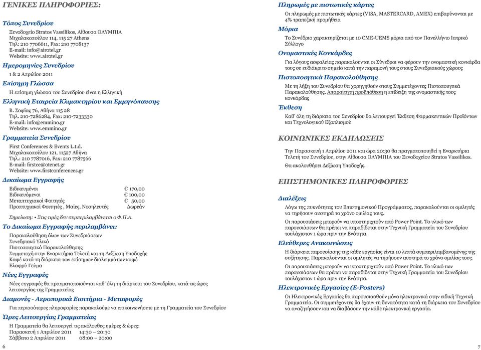 Σοφίας 76, Αθήνα 5 8 Τηλ. 0-78684, Fax: 0-70 E-mail: info@emmino.gr Website: www.emmino.gr Γραμματεία Συνεδρίου First Conferences & Events L.t.d. Μιχαλακοπούλου, 57 Αθήνα Τηλ.