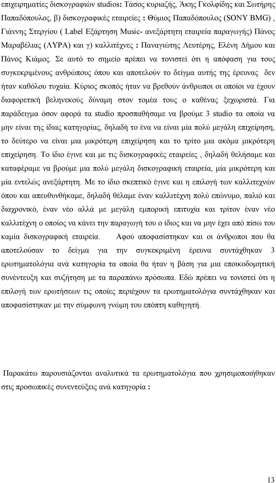 Σε αυτό το σημείο πρέπει να τονιστεί ότι η απόφαση για τους συγκεκριμένους ανθρώπους όπου και αποτελούν το δείγμα αυτής της έρευνας δεν ήταν καθόλου τυχαία.