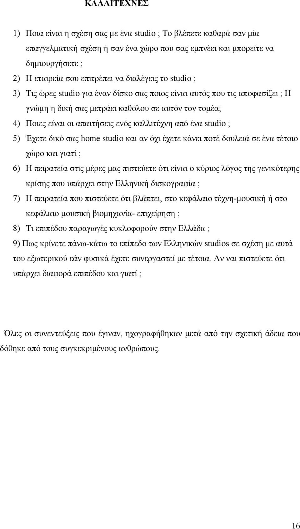 από ένα studio ; 5) Έχετε δικό σας home studio και αν όχι έχετε κάνει ποτέ δουλειά σε ένα τέτοιο χώρο και γιατί ; 6) Η πειρατεία στις μέρες μας πιστεύετε ότι είναι ο κύριος λόγος της γενικότερης
