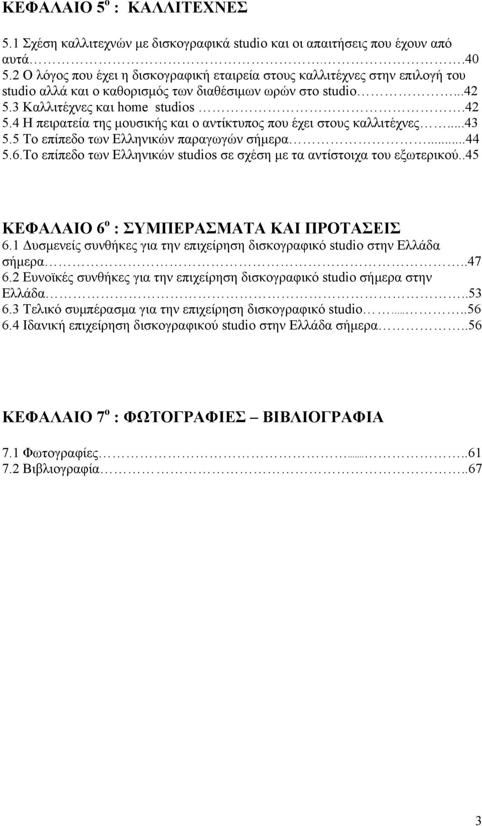 3 Καλλιτέχνες και home studios.42 5.4 Η πειρατεία της μουσικής και ο αντίκτυπος που έχει στους καλλιτέχνες...43 5.5 Το επίπεδο των Ελληνικών παραγωγών σήμερα...44 5.6.