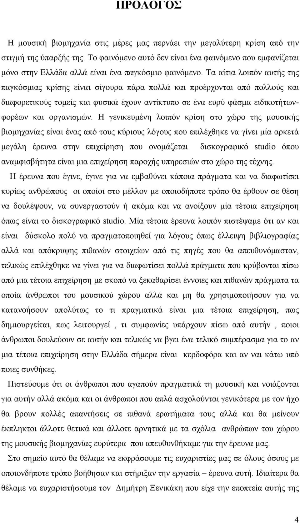 Τα αίτια λοιπόν αυτής της παγκόσμιας κρίσης είναι σίγουρα πάρα πολλά και προέρχονται από πολλούς και διαφορετικούς τομείς και φυσικά έχουν αντίκτυπο σε ένα ευρύ φάσμα ειδικοτήτωνφορέων και οργανισμών.
