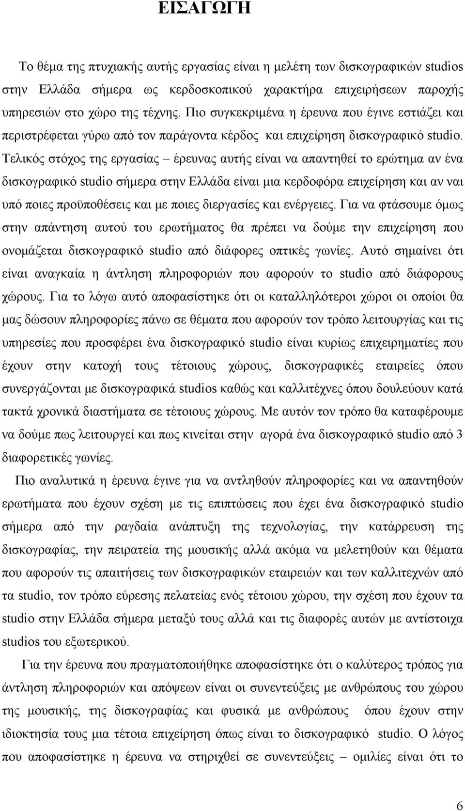 Τελικός στόχος της εργασίας έρευνας αυτής είναι να απαντηθεί το ερώτημα αν ένα δισκογραφικό studio σήμερα στην Ελλάδα είναι μια κερδοφόρα επιχείρηση και αν ναι υπό ποιες προϋποθέσεις και με ποιες