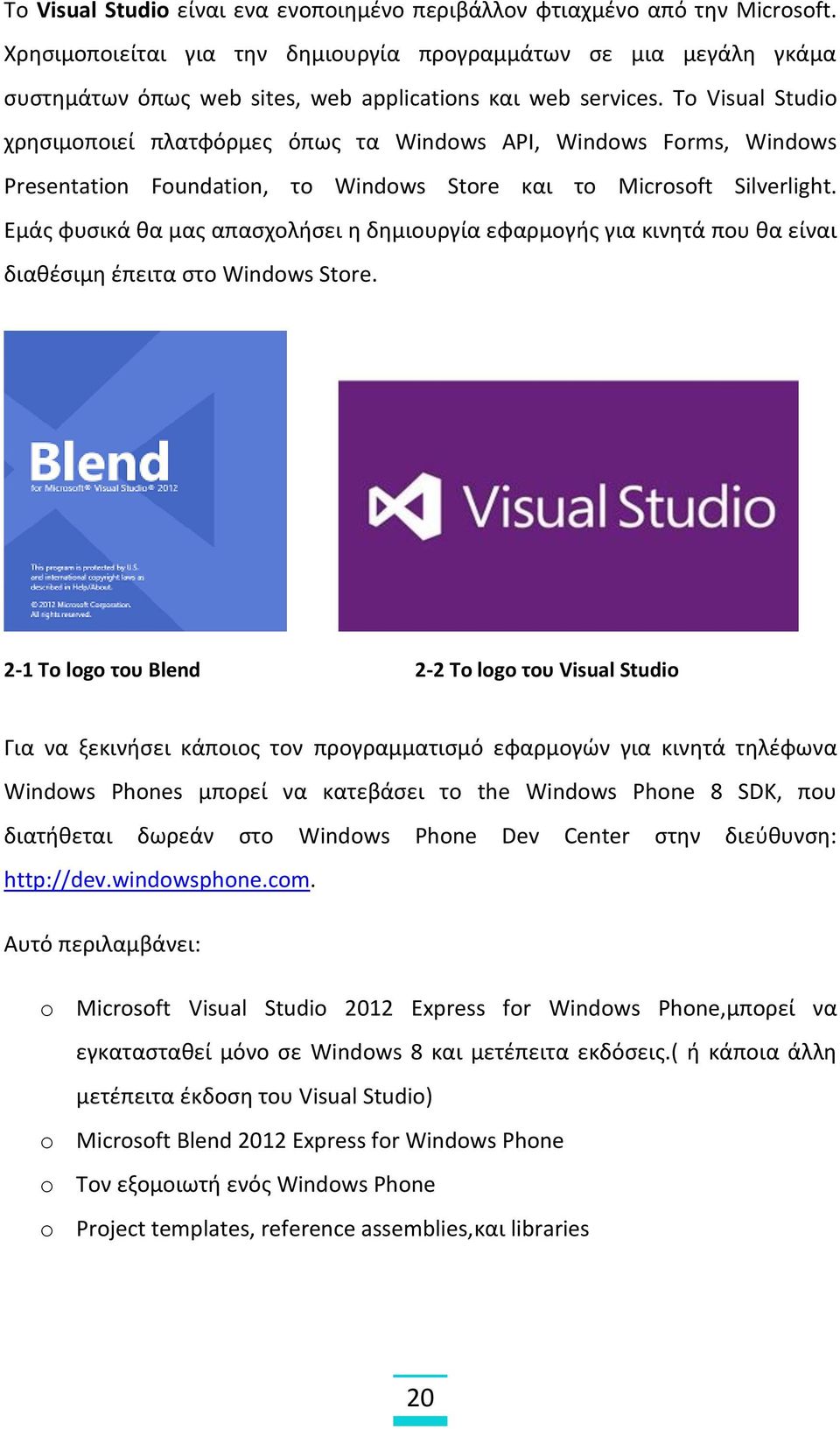 To Visual Studio χρησιμοποιεί πλατφόρμες όπως τα Windows API, Windows Forms, Windows Presentation Foundation, το Windows Store και το Microsoft Silverlight.