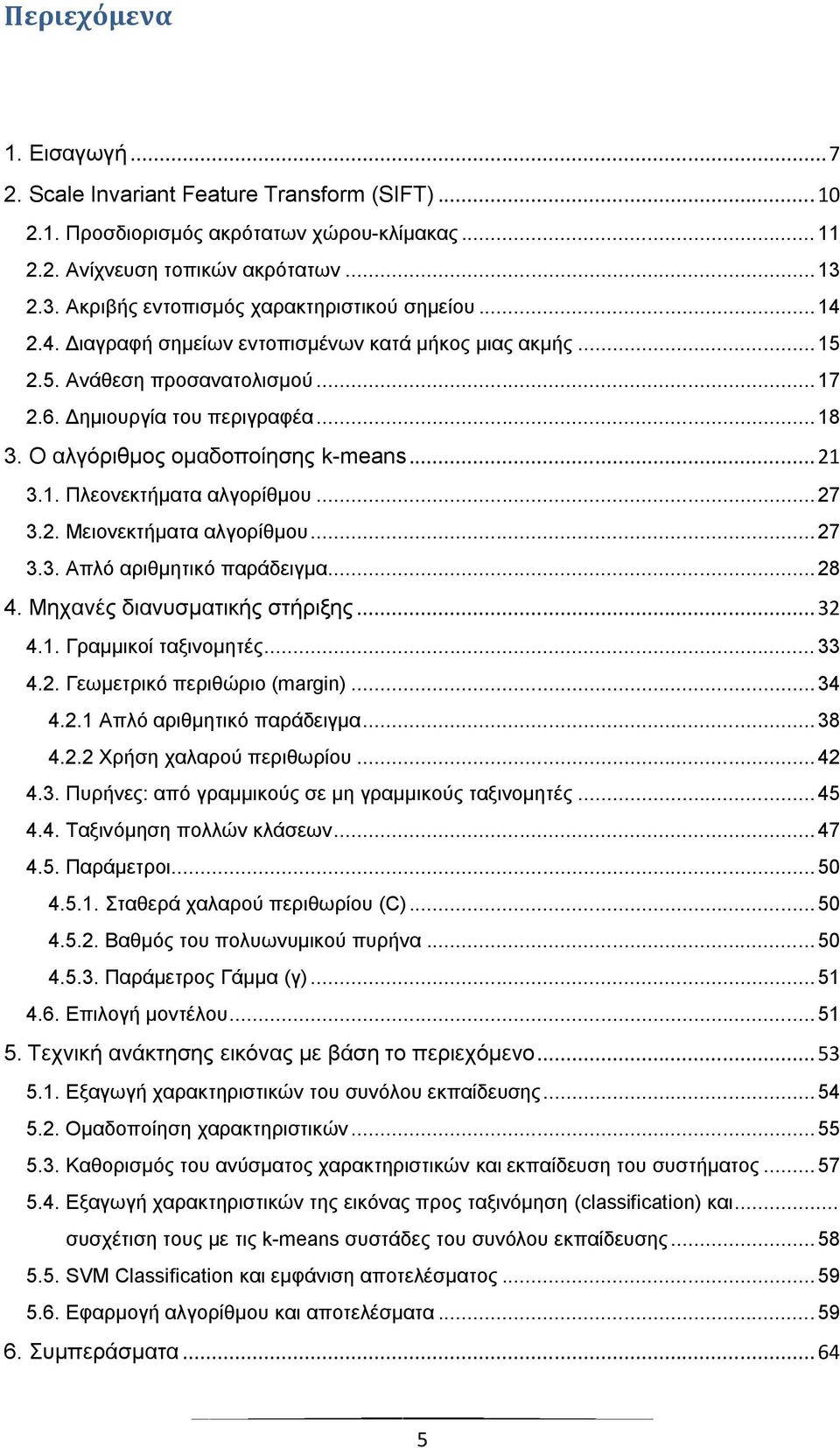 Ο αλγόριθμος ομαδοποίησης k-means... 21 3.1. Πλεονεκτήματα αλγορίθμου... 27 3.2. Μειονεκτήματα αλγορίθμου... 27 3.3. Απλό αριθμητικό παράδειγμα... 28 4. Μηχανές διανυσματικής στήριξης... 32 4.1. Γραμμικοί ταξινομητές.