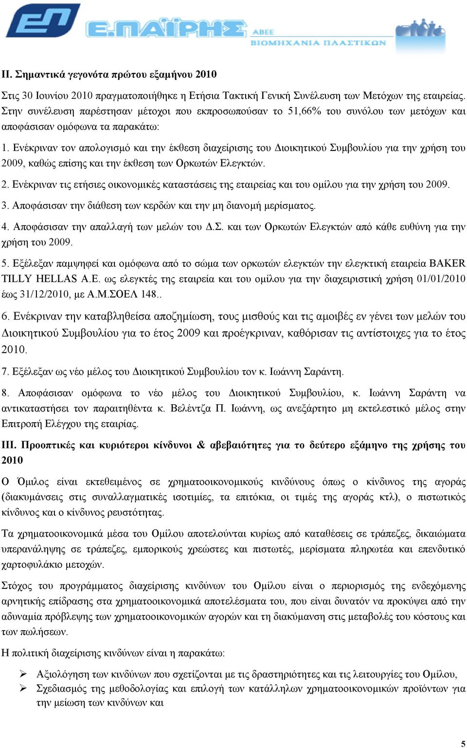 Ενέκριναν τον απολογισµό και την έκθεση διαχείρισης του ιοικητικού Συµβουλίου για την χρήση του 2009, καθώς επίσης και την έκθεση των Ορκωτών Ελεγκτών. 2. Ενέκριναν τις ετήσιες οικονοµικές καταστάσεις της εταιρείας και του οµίλου για την χρήση του 2009.