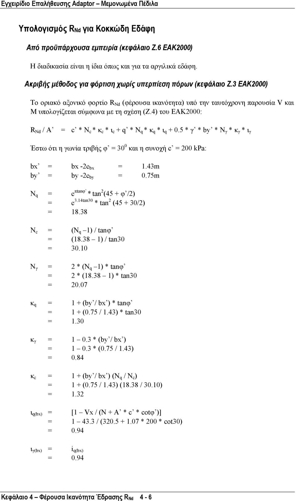 4) του ΕΑΚ000: R Nd / A = c * N c * κ c * ι c + q * N q * κ q * ι q + 0.5 * γ * by * N γ * κ γ * ι γ Έστω ότι η γωνία τριβής φ = 30 0 και η συνοχή c = 00 kpa: bx = bx -e bx = 1.43m by = by -e by = 0.