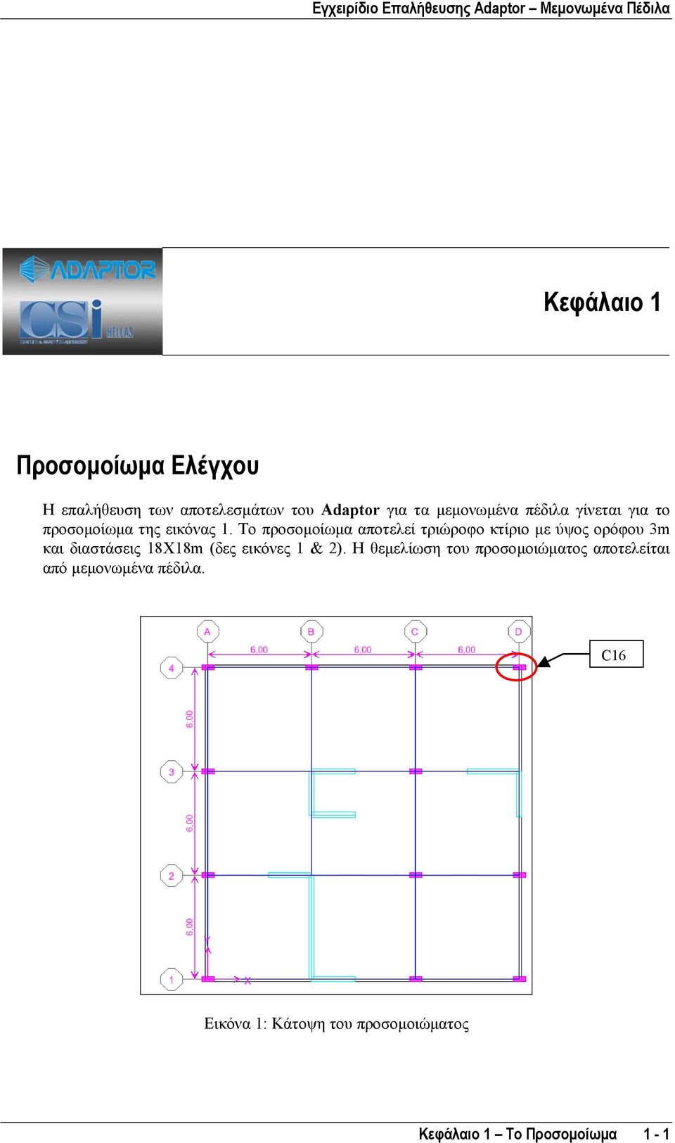 Το προσοµοίωµα αποτελεί τριώροφο κτίριο µε ύψος ορόφου 3m και διαστάσεις 18Χ18m (δες εικόνες