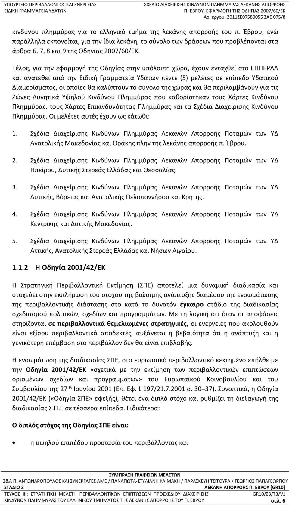 Τέλος, για την εφαρμογή της Οδηγίας στην υπόλοιπη χώρα, έχουν ενταχθεί στο ΕΠΠΕΡΑΑ και ανατεθεί από την Ειδική Γραμματεία Υδάτων πέντε (5) μελέτες σε επίπεδο Υδατικού Διαμερίσματος, οι οποίες θα