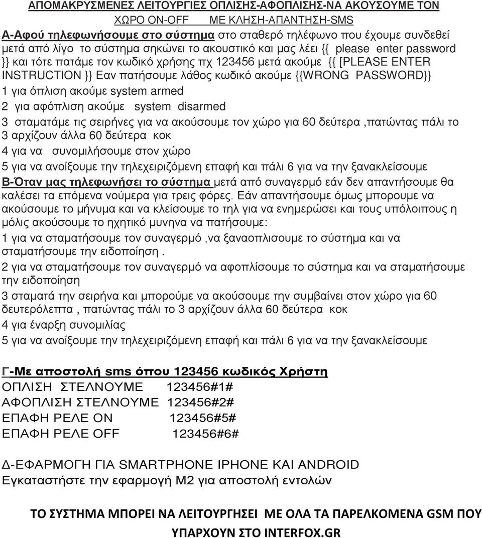 PASSWORD}} 1 για όπλιση ακούμε system armed 2 για αφόπλιση ακούμε system disarmed 3 σταματάμε τις σειρήνες για να ακούσουμε τον χώρο για 60 δεύτερα,πατώντας πάλι το 3 αρχίζουν άλλα 60 δεύτερα κοκ 4