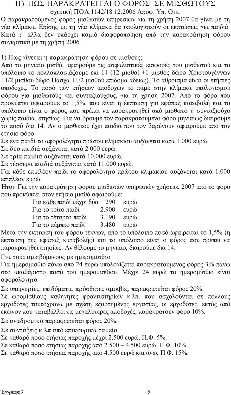 1) Πως γίνεται η παρακράτηση φόρου σε μισθούς; Από το μηνιαίο μισθό, αφαιρούμε τις ασφαλιστικές εισφορές του μισθωτού και το υπόλοιπο το πολλαπλασιάζουμε επί 14 (12 μισθοί +1 μισθός δώρο