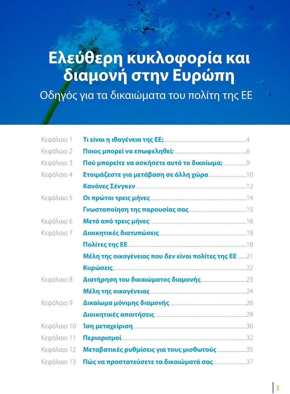 ..14 Γνωστοποίηση της παρουσίας σας...15 Κεφάλαιο 6 Μετά από τρεις μήνες...16 Κεφάλαιο 7 Διοικητικές διατυπώσεις...18 Πολίτες της ΕΕ...18 Μέλη της οικογένειας που δεν είναι πολίτες της ΕΕ...21 Κυρώσεις.