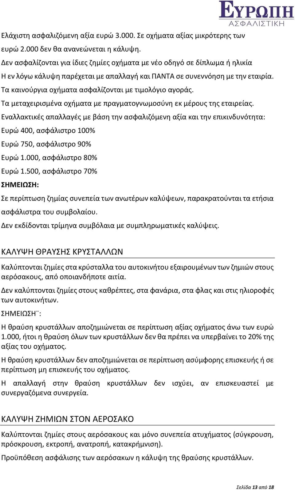 Τα καινούργια οχήματα ασφαλίζονται με τιμολόγιο αγοράς. Τα μεταχειρισμένα οχήματα με πραγματογνωμοσύνη εκ μέρους της εταιρείας.