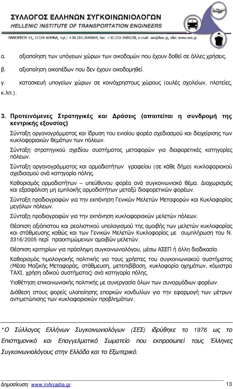 Προτεινόμενες Στρατηγικές και Δράσεις (απαιτείται η συνδρομή της κεντρικής εξουσίας) Σύνταξη οργανογράμματος και ίδρυση του ενιαίου φορέα σχεδιασμού και διαχείρισης των κυκλοφοριακών θεμάτων των