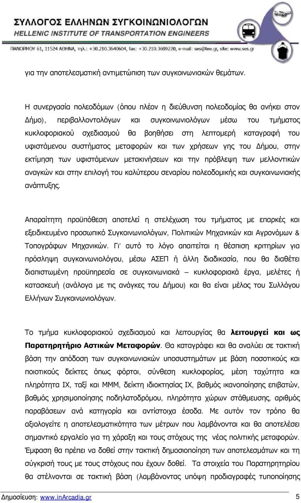 του υφιστάμενου συστήματος μεταφορών και των χρήσεων γης του Δήμου, στην εκτίμηση των υφιστάμενων μετακινήσεων και την πρόβλεψη των μελλοντικών αναγκών και στην επιλογή του καλύτερου σεναρίου