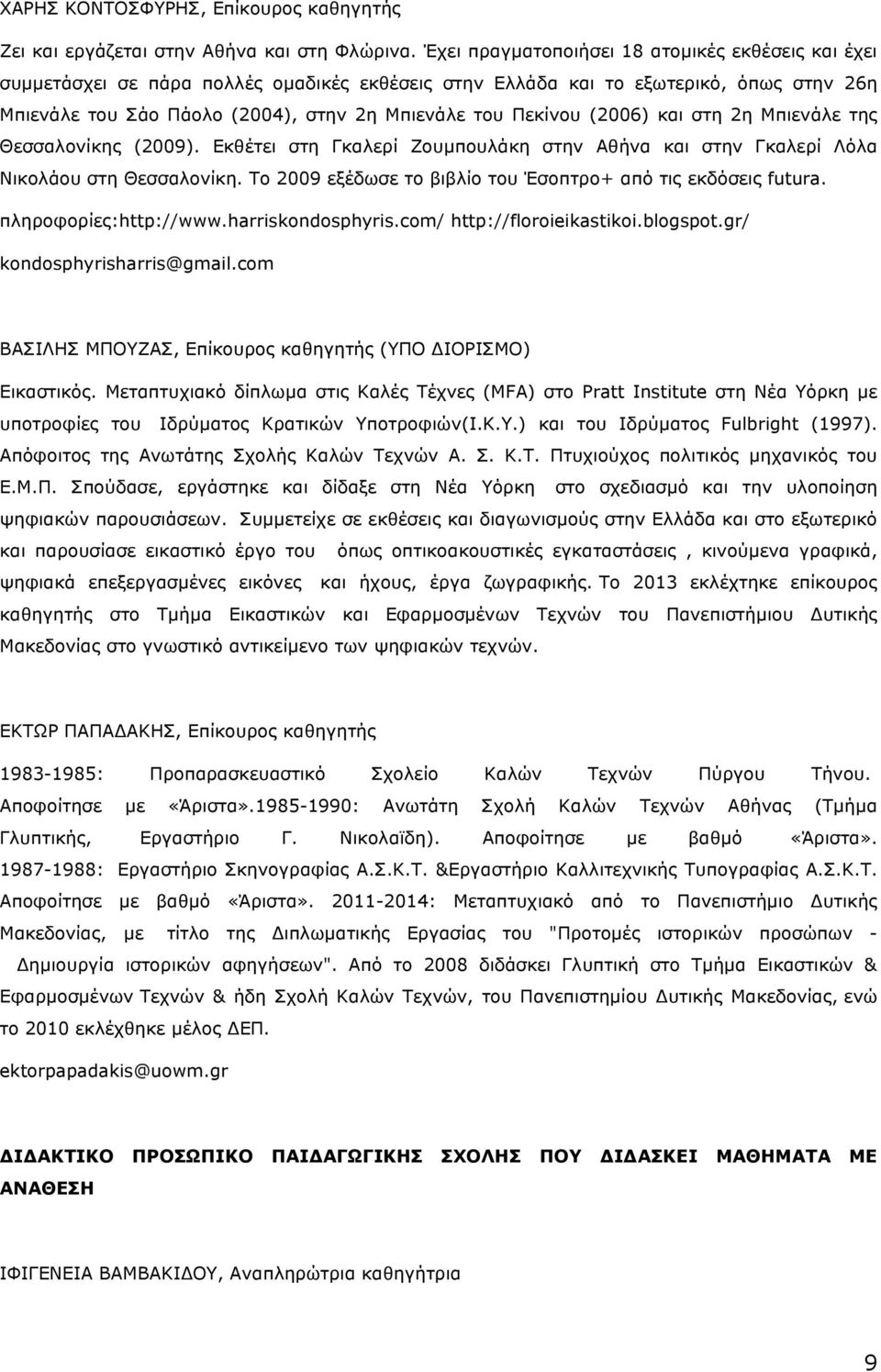 (2006) και στη 2η Μπιενάλε της Θεσσαλονίκης (2009). Εκθέτει στη Γκαλερί Ζουµπουλάκη στην Αθήνα και στην Γκαλερί Λόλα Νικολάου στη Θεσσαλονίκη.