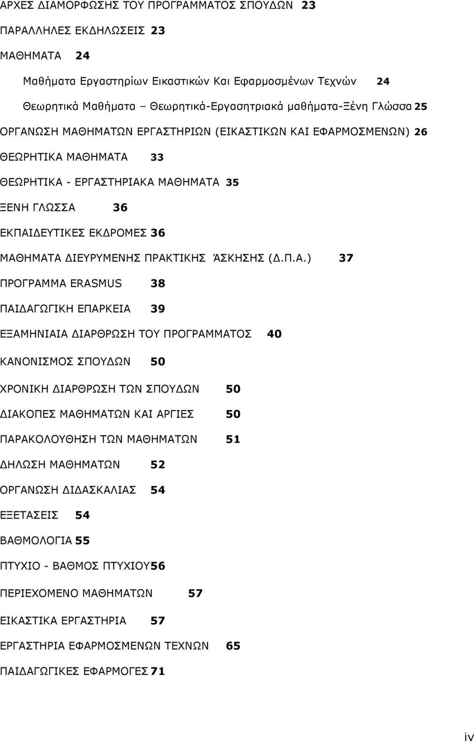 ΠΡΑΚΤΙΚΗΣ ΆΣΚΗΣΗΣ (Δ.Π.Α.) 37 ΠΡΟΓΡΑΜΜΑ ERASMUS 38 ΠΑΙΔΑΓΩΓΙΚΗ ΕΠΑΡΚΕΙΑ 39 ΕΞΑΜΗΝΙΑΙΑ ΙΑΡΘΡΩΣΗ ΤΟΥ ΠΡΟΓΡΑΜΜΑΤΟΣ 40 ΚΑΝΟΝΙΣΜΟΣ ΣΠΟΥ ΩΝ 50 ΧΡΟΝΙΚΗ ΙΑΡΘΡΩΣΗ ΤΩΝ ΣΠΟΥ ΩΝ 50 ΙΑΚΟΠΕΣ ΜΑΘΗΜΑΤΩΝ ΚΑΙ ΑΡΓΙΕΣ