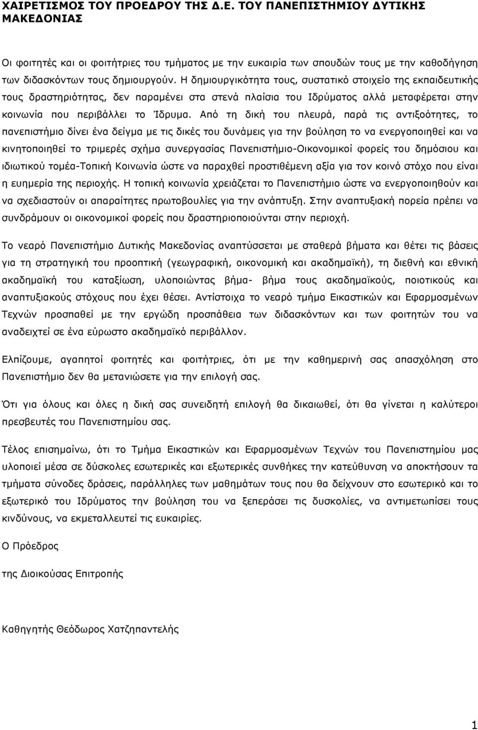 Από τη δική του πλευρά, παρά τις αντιξοότητες, το πανεπιστήµιο δίνει ένα δείγµα µε τις δικές του δυνάµεις για την βούληση το να ενεργοποιηθεί και να κινητοποιηθεί το τριµερές σχήµα συνεργασίας