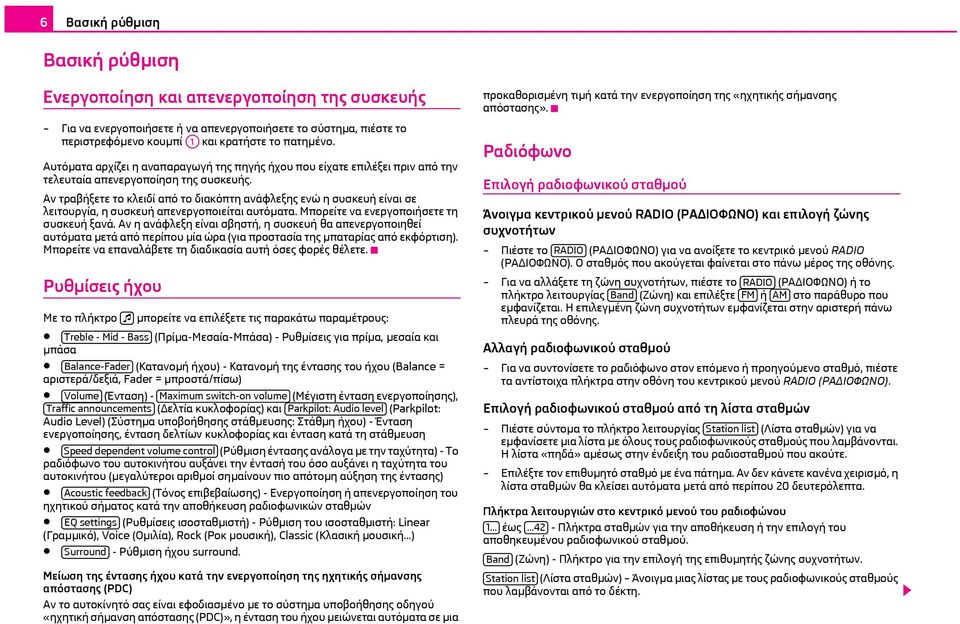 Αν τραβήξετε το κλειδί από το διακόπτη ανάφλεξης ενώ η συσκευή είναι σε λειτουργία, η συσκευή απενεργοποιείται αυτόματα. Μπορείτε να ενεργοποιήσετε τη συσκευή ξανά.
