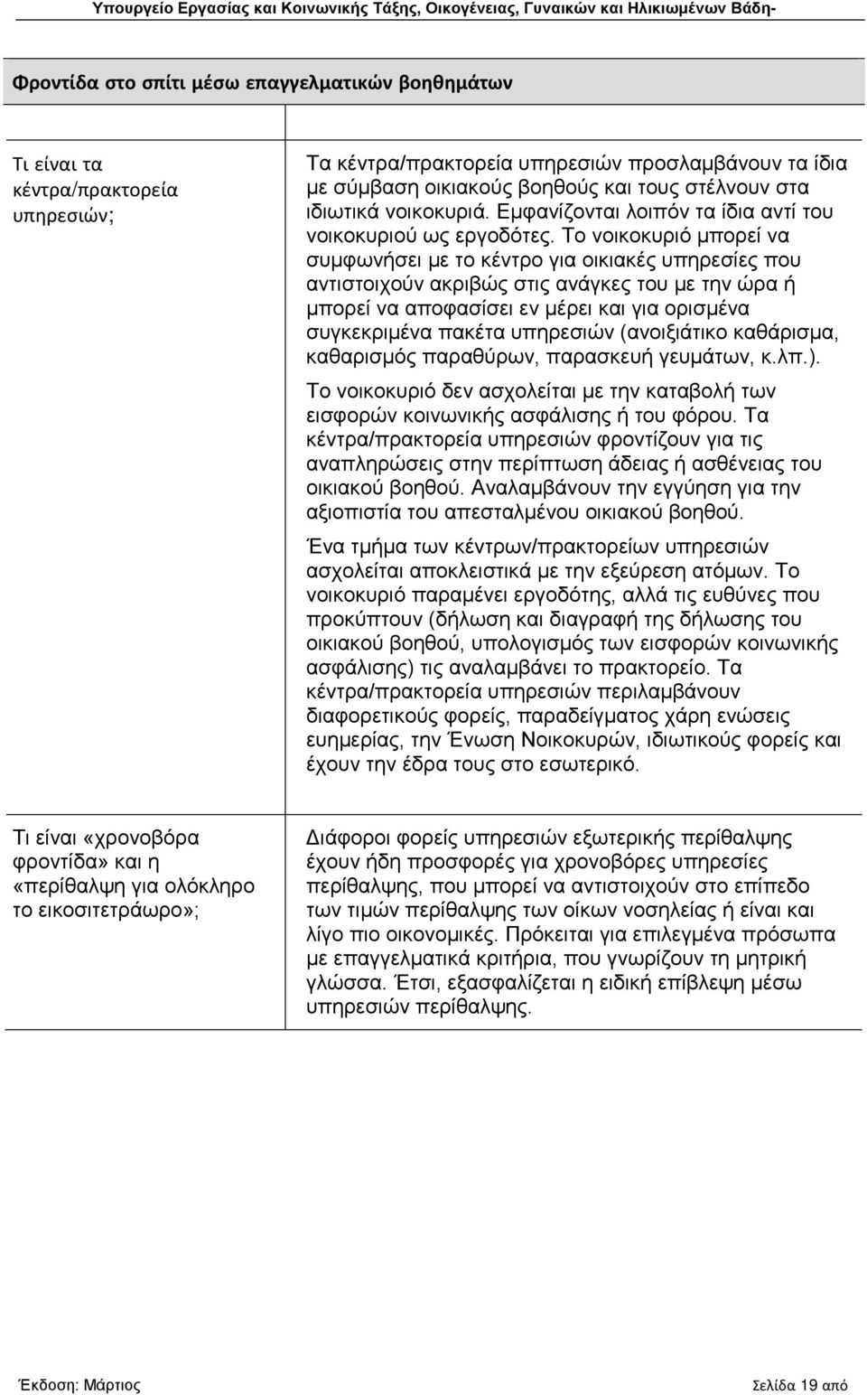 Το νοικοκυριό μπορεί να συμφωνήσει με το κέντρο για οικιακές υπηρεσίες που αντιστοιχούν ακριβώς στις ανάγκες του με την ώρα ή μπορεί να αποφασίσει εν μέρει και για ορισμένα συγκεκριμένα πακέτα