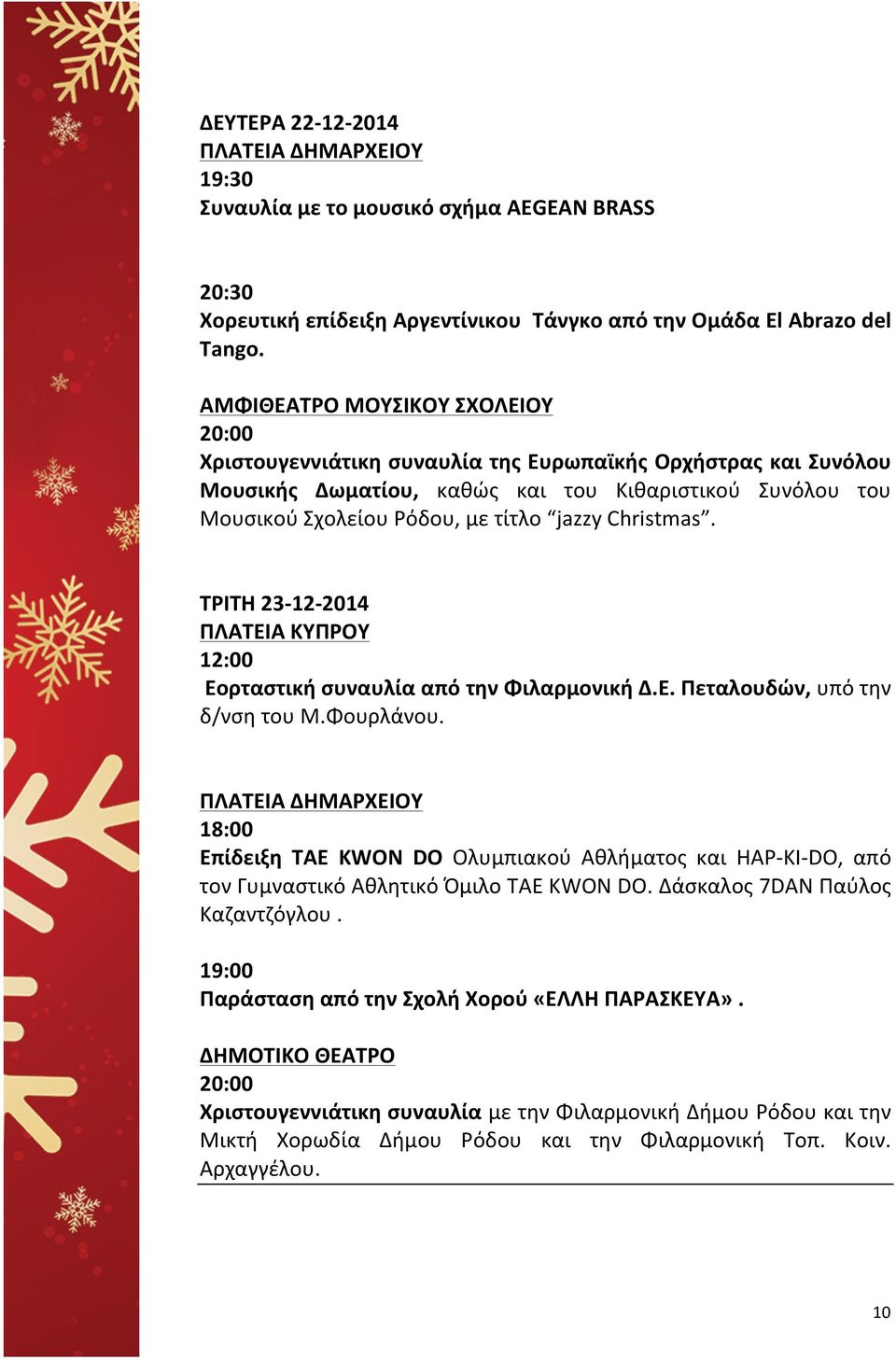 Christmas. ΤΡΙΤΗ 23-12- 2014 ΠΛΑΤΕΙΑ ΚΥΠΡΟΥ 12:00 Εορταστική συναυλία από την Φιλαρμονική Δ.Ε. Πεταλουδών, υπό την δ/νση του Μ.Φουρλάνου.