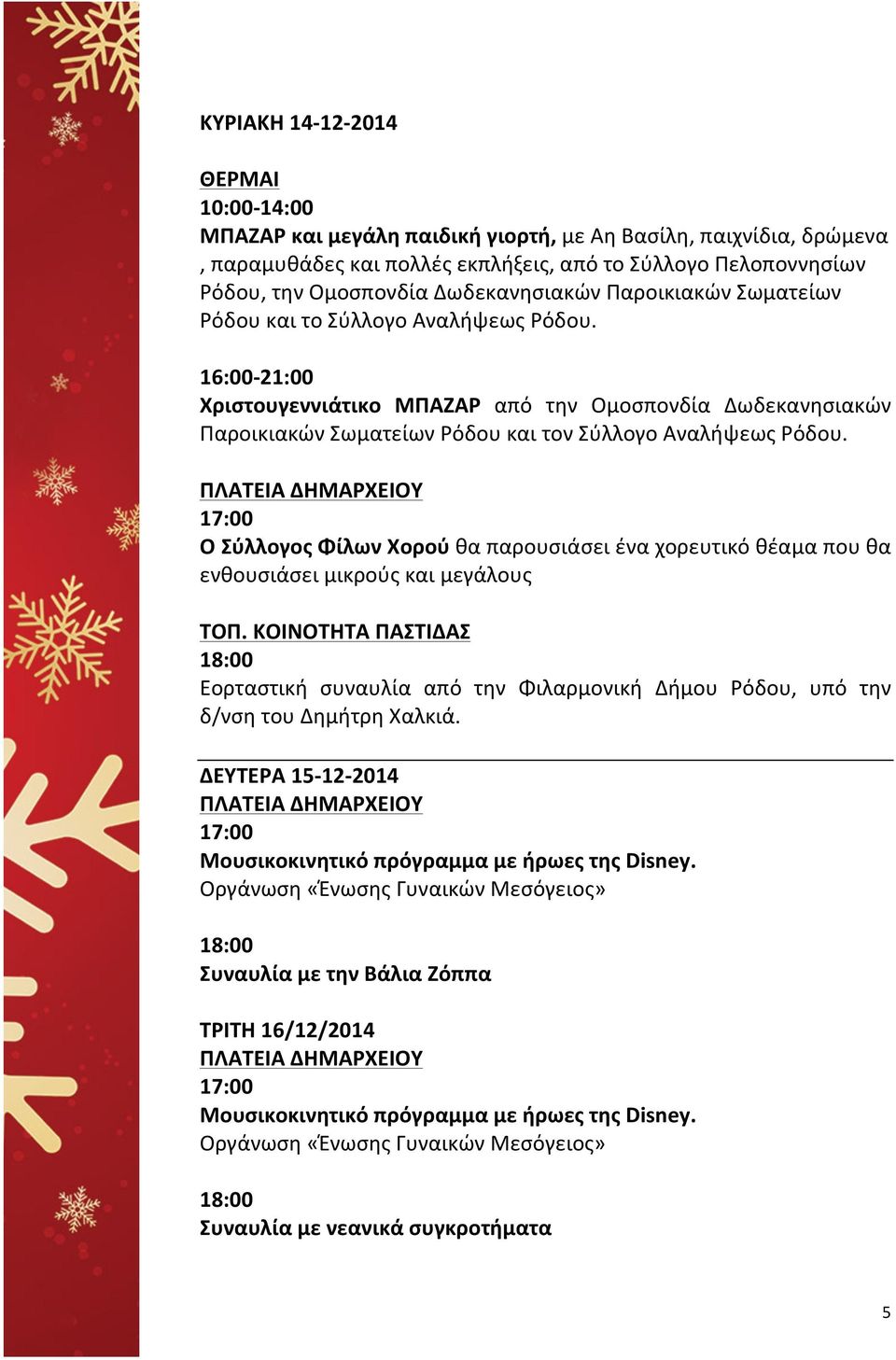 16:00-21:00 Χριστουγεννιάτικο ΜΠΑΖΑΡ από την Ομοσπονδία Δωδεκανησιακών Παροικιακών Σωματείων Ρόδου και τον Σύλλογο Αναλήψεως Ρόδου.