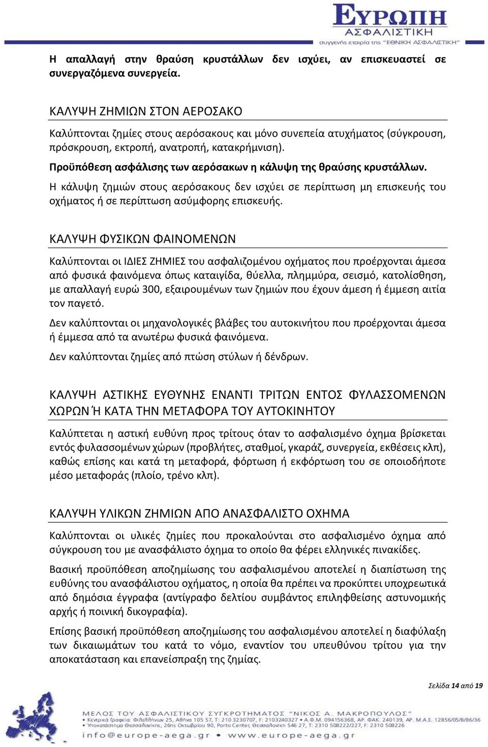 Προϋπόθεση ασφάλισης των αερόσακων η κάλυψη της θραύσης κρυστάλλων. Η κάλυψη ζημιών στους αερόσακους δεν ισχύει σε περίπτωση μη επισκευής του οχήματος ή σε περίπτωση ασύμφορης επισκευής.