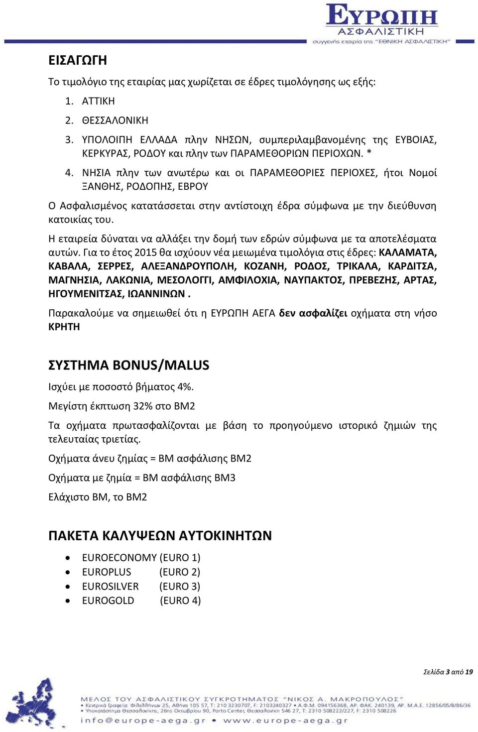 ΝΗΣΙΑ πλην των ανωτέρω και οι ΠΑΡΑΜΕΘΟΡΙΕΣ ΠΕΡΙΟΧΕΣ, ήτοι Νομοί ΞΑΝΘΗΣ, ΡΟΔΟΠΗΣ, ΕΒΡΟΥ Ο Ασφαλισμένος κατατάσσεται στην αντίστοιχη έδρα σύμφωνα με την διεύθυνση κατοικίας του.