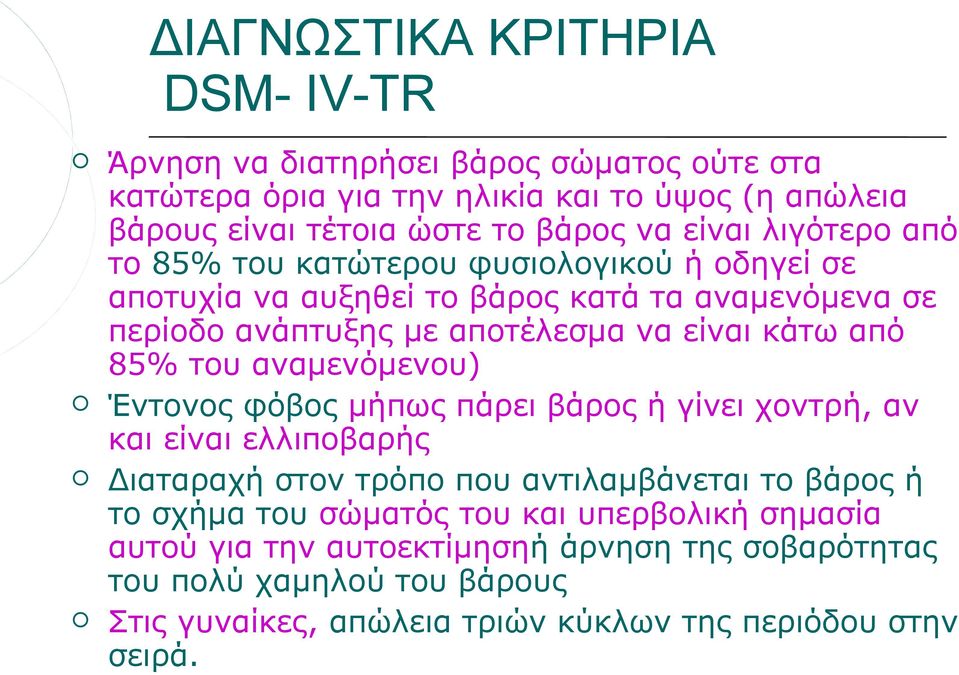 85% του αναμενόμενου) Έντονος φόβος μήπως πάρει βάρος ή γίνει χοντρή, αν και είναι ελλιποβαρής Διαταραχή στον τρόπο που αντιλαμβάνεται το βάρος ή το σχήμα του σώματός