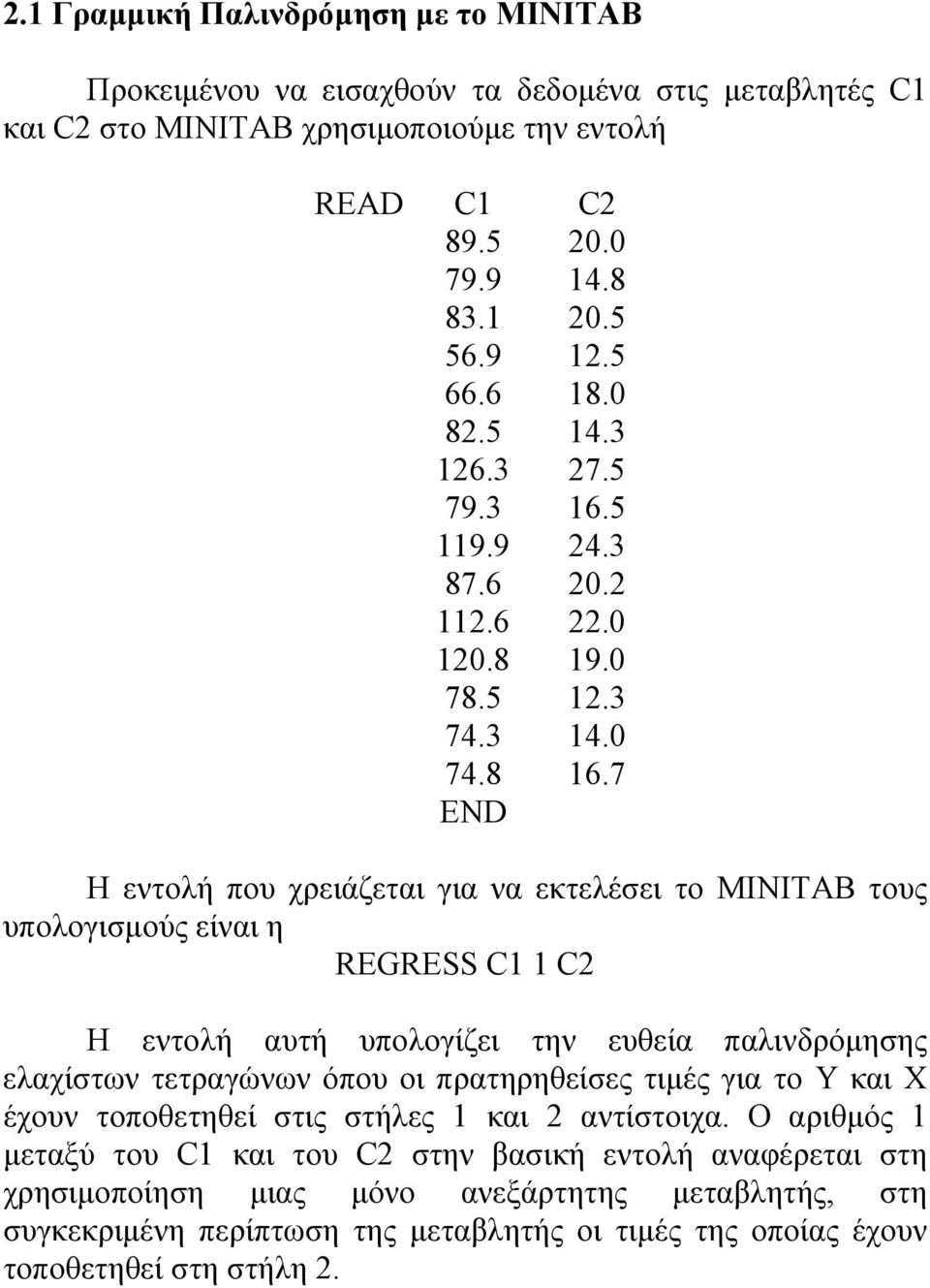 7 END Η εντολή που χρειάζεται για να εκτελέσει το MINITAB τους υπολογισμούς είναι η REGRESS C1 1 C2 Η εντολή αυτή υπολογίζει την ευθεία παλινδρόμησης ελαχίστων τετραγώνων όπου οι πρατηρηθείσες