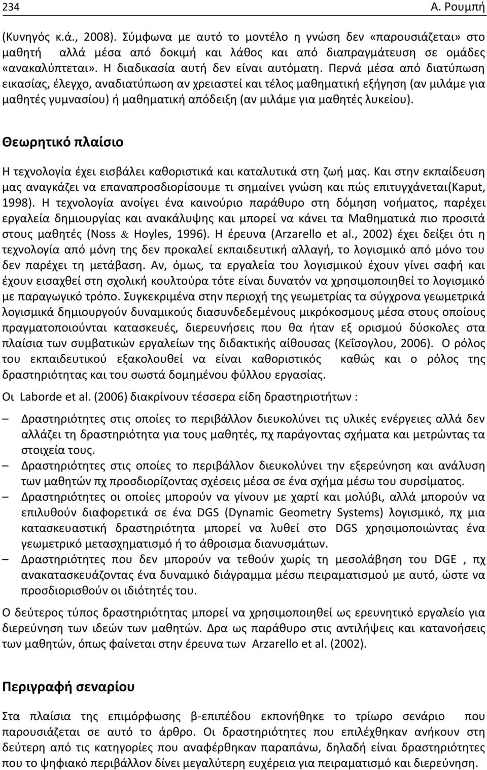 Περνά μέσα από διατύπωση εικασίας, έλεγχο, αναδιατύπωση αν χρειαστεί και τέλος μαθηματική εξήγηση (αν μιλάμε για μαθητές γυμνασίου) ή μαθηματική απόδειξη (αν μιλάμε για μαθητές λυκείου).