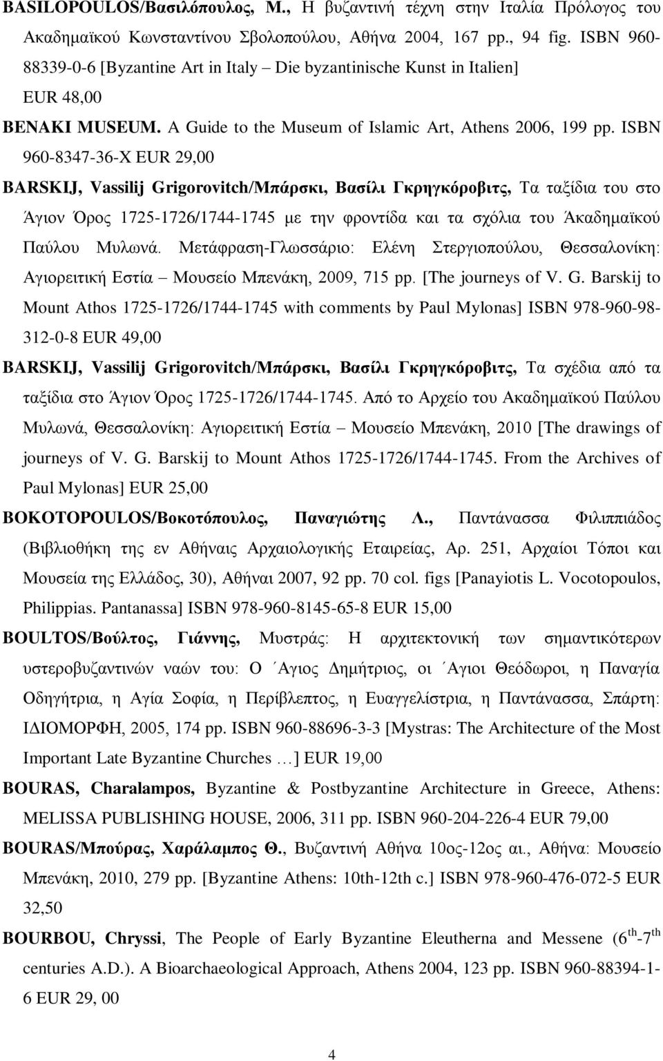 ISBN 960-8347-36-X EUR 29,00 BARSKIJ, Vassilij Grigorovitch/Μπάρσκι, Βασίλι Γκρηγκόροβιτς, Τα ταξίδια του στο Άγιον Όρος 1725-1726/1744-1745 με την φροντίδα και τα σχόλια του Άκαδημαϊκού Παύλου