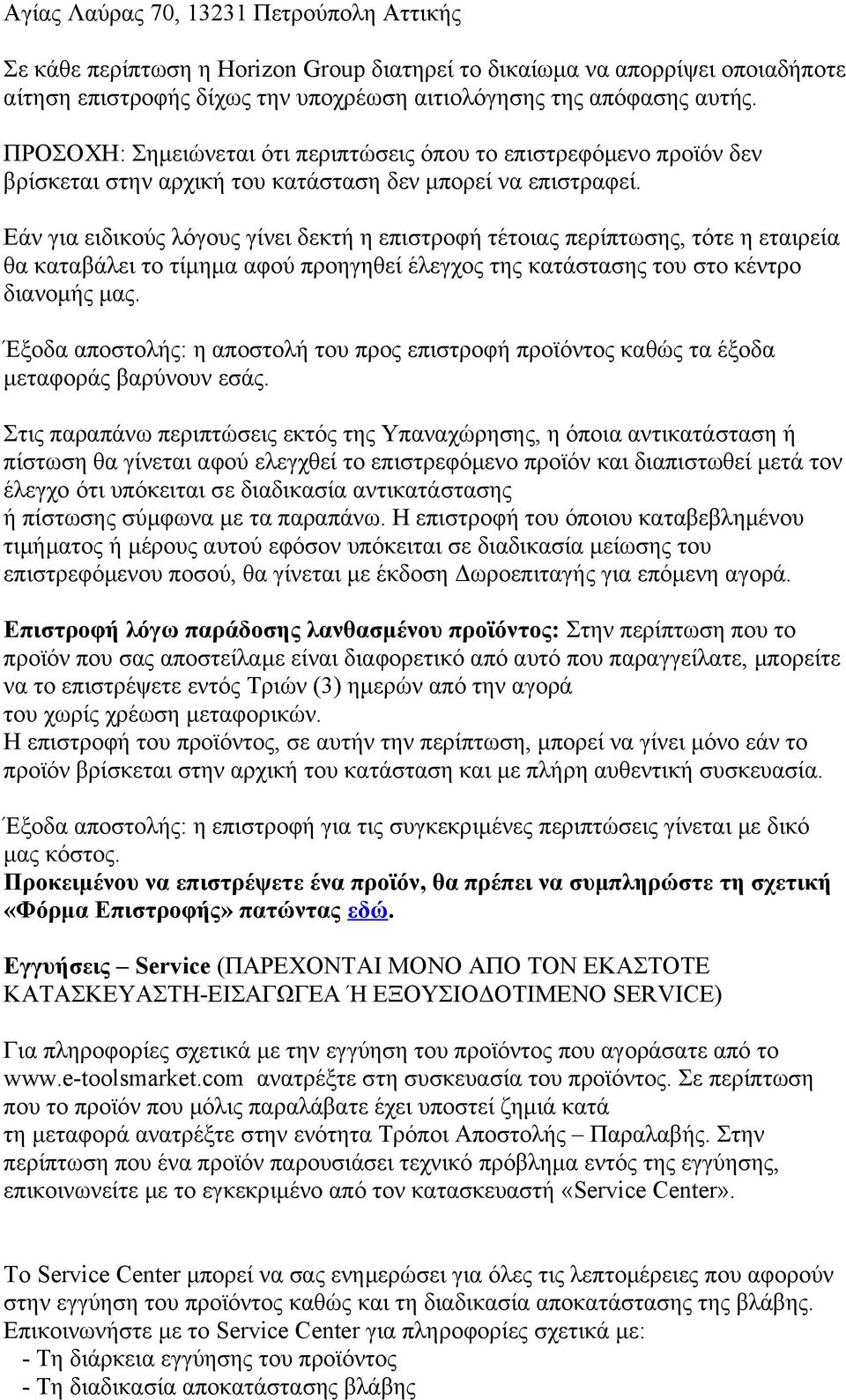 Εάν για ειδικούς λόγους γίνει δεκτή η επιστροφή τέτοιας περίπτωσης, τότε η εταιρεία θα καταβάλει το τίμημα αφού προηγηθεί έλεγχος της κατάστασης του στο κέντρο διανομής μας.