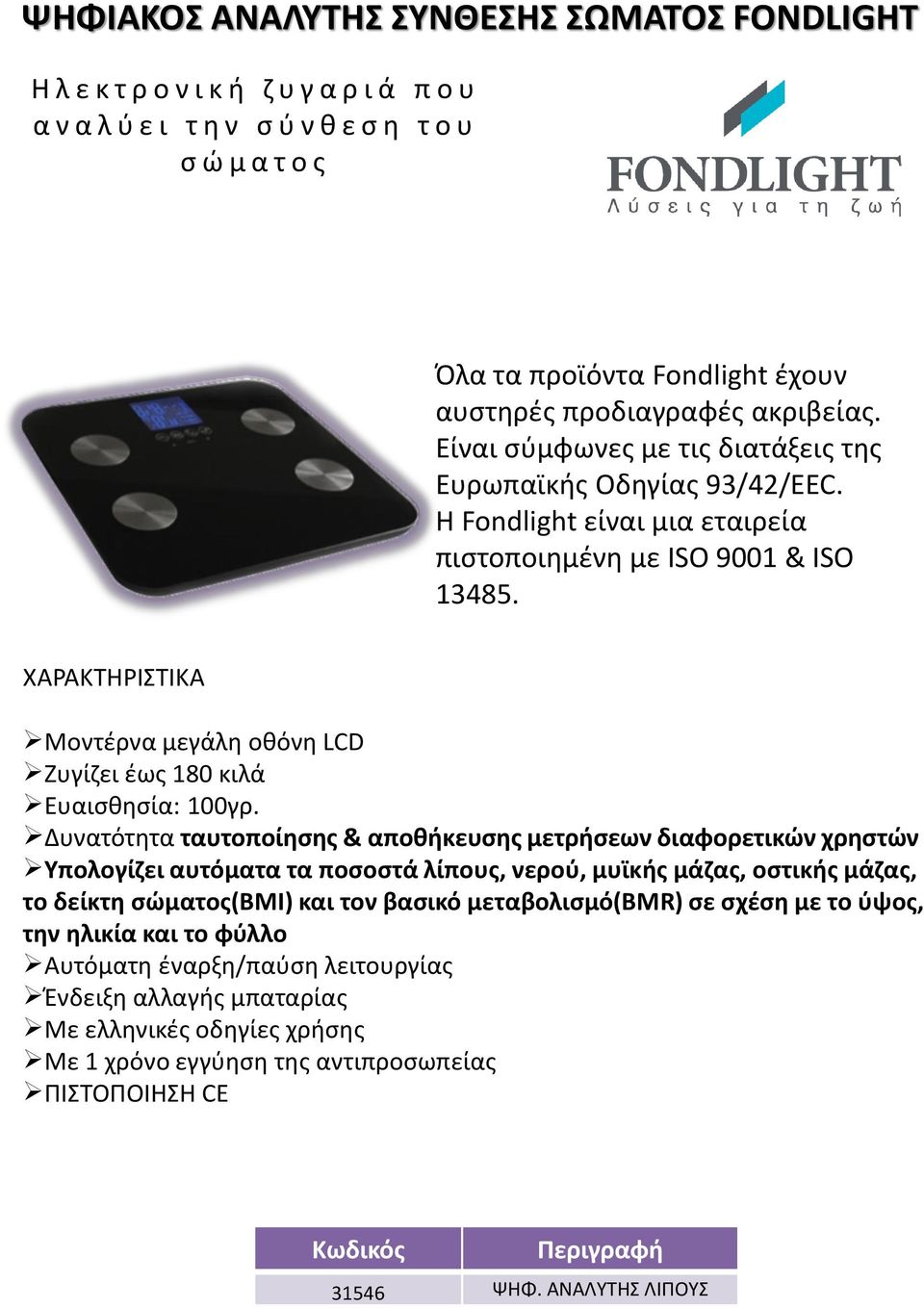 Δυνατότητα ταυτοποίησης & αποθήκευσης μετρήσεων διαφορετικών χρηστών Υπολογίζει αυτόματα τα ποσοστά λίπους, νερού, μυϊκής μάζας, οστικής μάζας, το